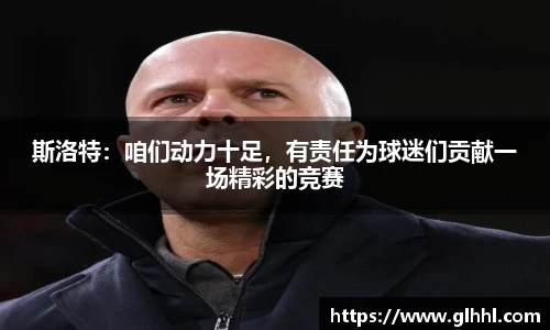 斯洛特：咱们动力十足，有责任为球迷们贡献一场精彩的竞赛