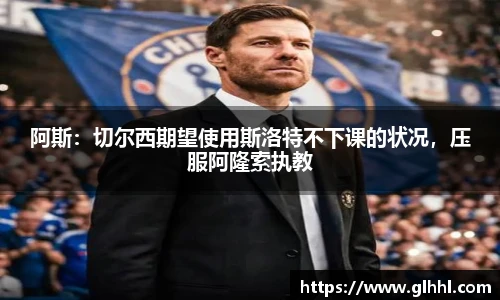 阿斯：切尔西期望使用斯洛特不下课的状况，压服阿隆索执教